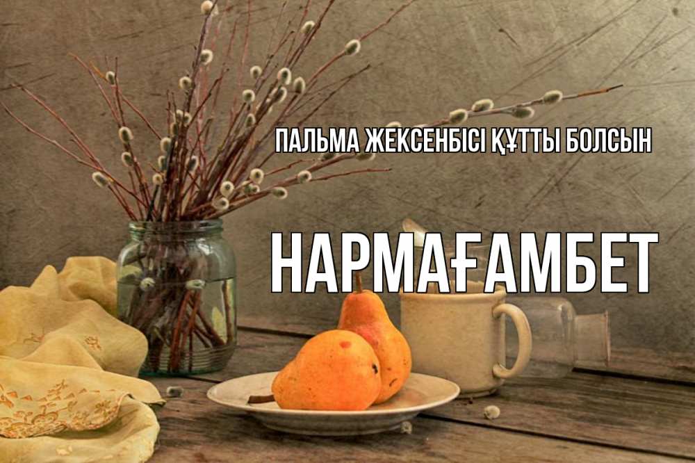 Күн сайын ашық хат с именем, НАРМАҒАМБЕТ Пальма жексенбісі құтты болсын верба Онлайн тегін жүктеп алу тілектері бар керемет карта 