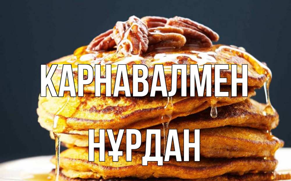 Күн сайын ашық хат с именем, НҰРДАН Карнавалмен блины Онлайн тегін жүктеп алу тілектері бар керемет карта 