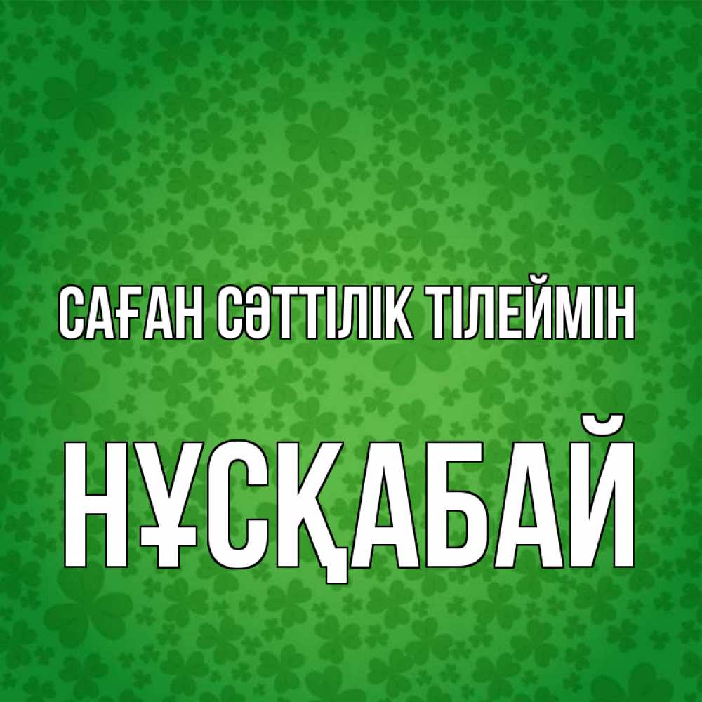 Күн сайын ашық хат с именем, НҰСҚАБАЙ Саған сәттілік тілеймін много листочков на удачу Онлайн тегін жүктеп алу тілектері бар керемет карта 
