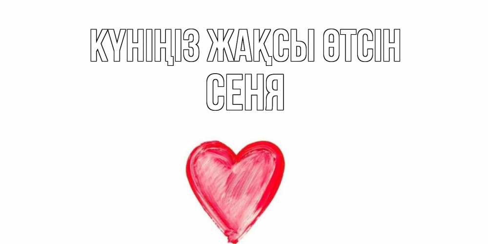 Күн сайын ашық хат с именем, Сеня Күніңіз жақсы өтсін прекрасного дня любимой Онлайн тегін жүктеп алу тілектері бар керемет карта 