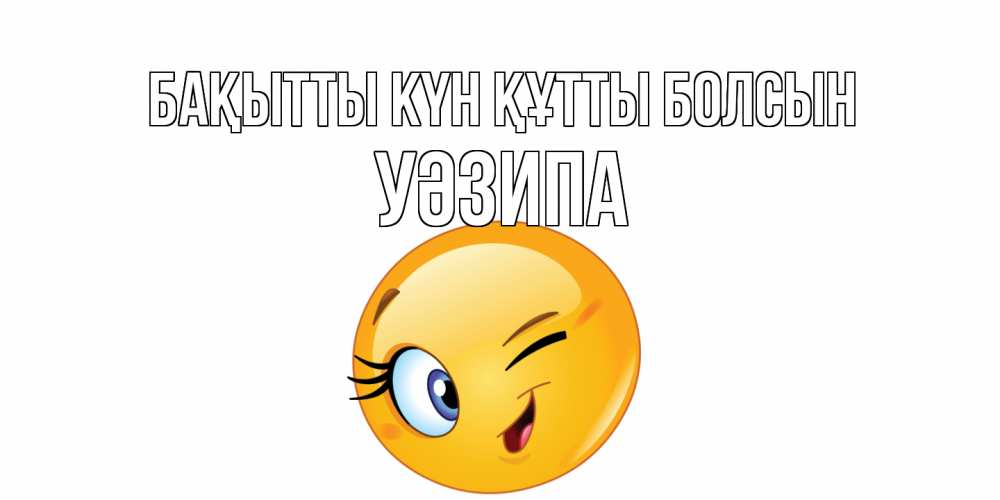 Күн сайын ашық хат с именем, УӘЗИПА Бақытты күн құтты болсын улыбка Онлайн тегін жүктеп алу тілектері бар керемет карта 