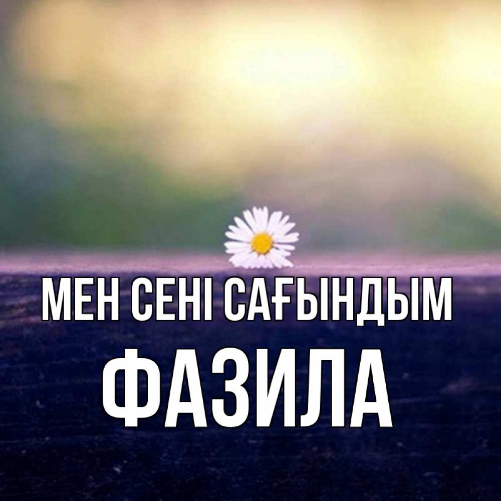 Күн сайын ашық хат с именем, ФАЗИЛА Мен сені сағындым приходи в гости Онлайн тегін жүктеп алу тілектері бар керемет карта 