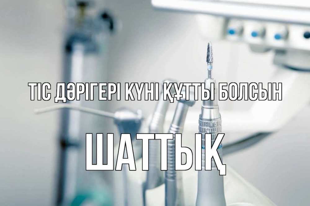 Күн сайын ашық хат с именем, ШАТТЫҚ Тіс дәрігері күні құтты болсын с днем стоматолога  1 Онлайн тегін жүктеп алу тілектері бар керемет карта 