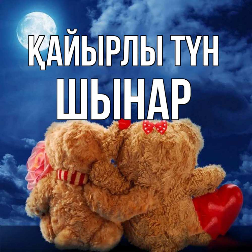 Күн сайын ашық хат с именем, ШЫНАР Қайырлы түн плюшевые Онлайн тегін жүктеп алу тілектері бар керемет карта 