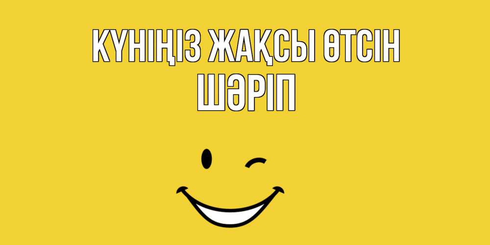 Күн сайын ашық хат с именем, ШӘРІП Күніңіз жақсы өтсін позитивного дня Онлайн тегін жүктеп алу тілектері бар керемет карта 