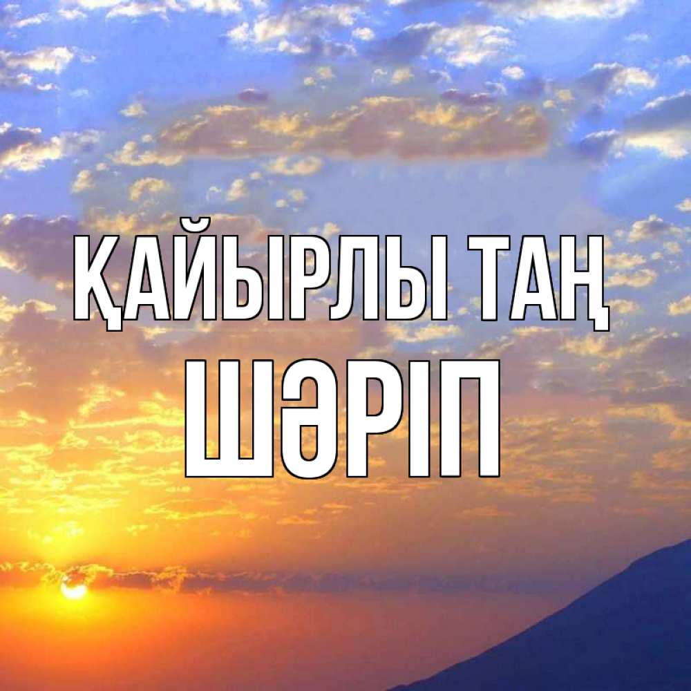 Күн сайын ашық хат с именем, ШӘРІП Қайырлы таң облака и солнце Онлайн тегін жүктеп алу тілектері бар керемет карта 