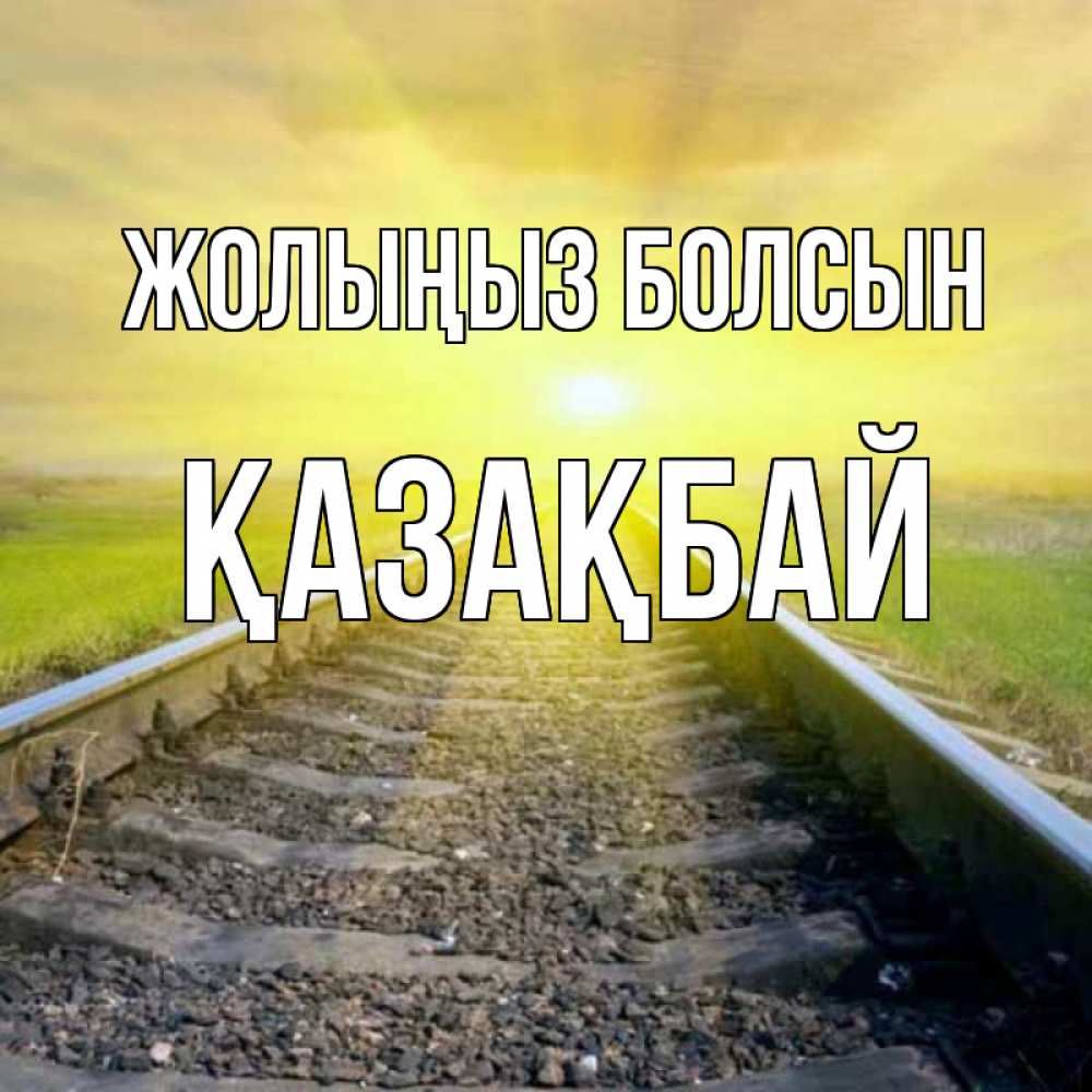 Күн сайын ашық хат с именем, Қазақбай Жолыңыз болсын красивая железная дорога Онлайн тегін жүктеп алу тілектері бар керемет карта 