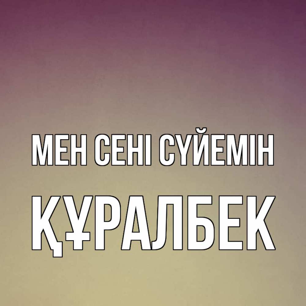 Күн сайын ашық хат с именем, ҚҰРАЛБЕК Мен сені сүйемін для любимой Онлайн тегін жүктеп алу тілектері бар керемет карта 