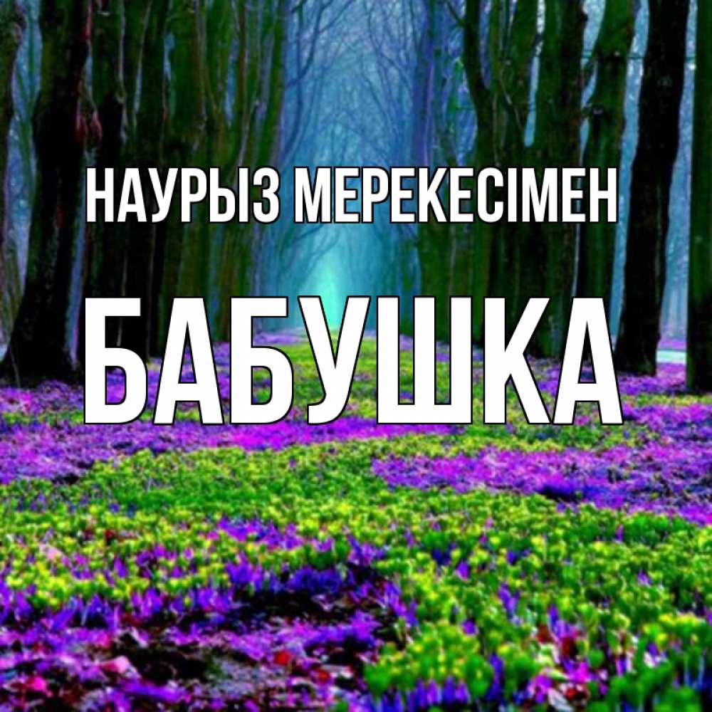 Күн сайын ашық хат с именем, Бабушка Наурыз мерекесімен фиолетовые цветы в лесу 1 Онлайн тегін жүктеп алу тілектері бар керемет карта 