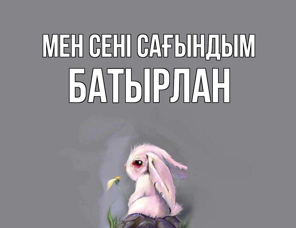 Күн сайын ашық хат с именем, Батырлан Мен сені сағындым заяц Онлайн тегін жүктеп алу тілектері бар керемет карта 