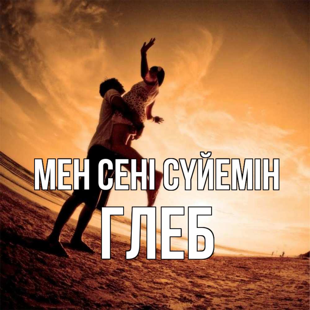 Күн сайын ашық хат с именем, Глеб Мен сені сүйемін парень держит девушку Онлайн тегін жүктеп алу тілектері бар керемет карта 