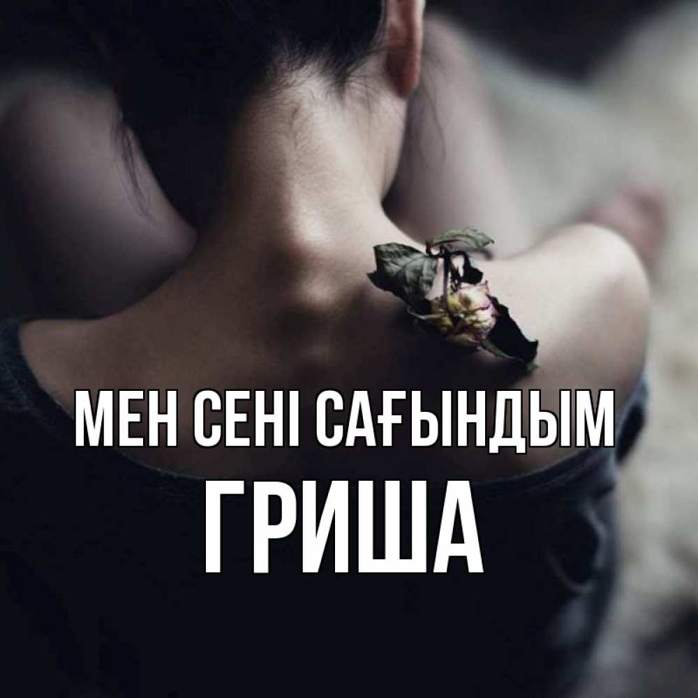 Күн сайын ашық хат с именем, Гриша Мен сені сағындым засох цветок Онлайн тегін жүктеп алу тілектері бар керемет карта 
