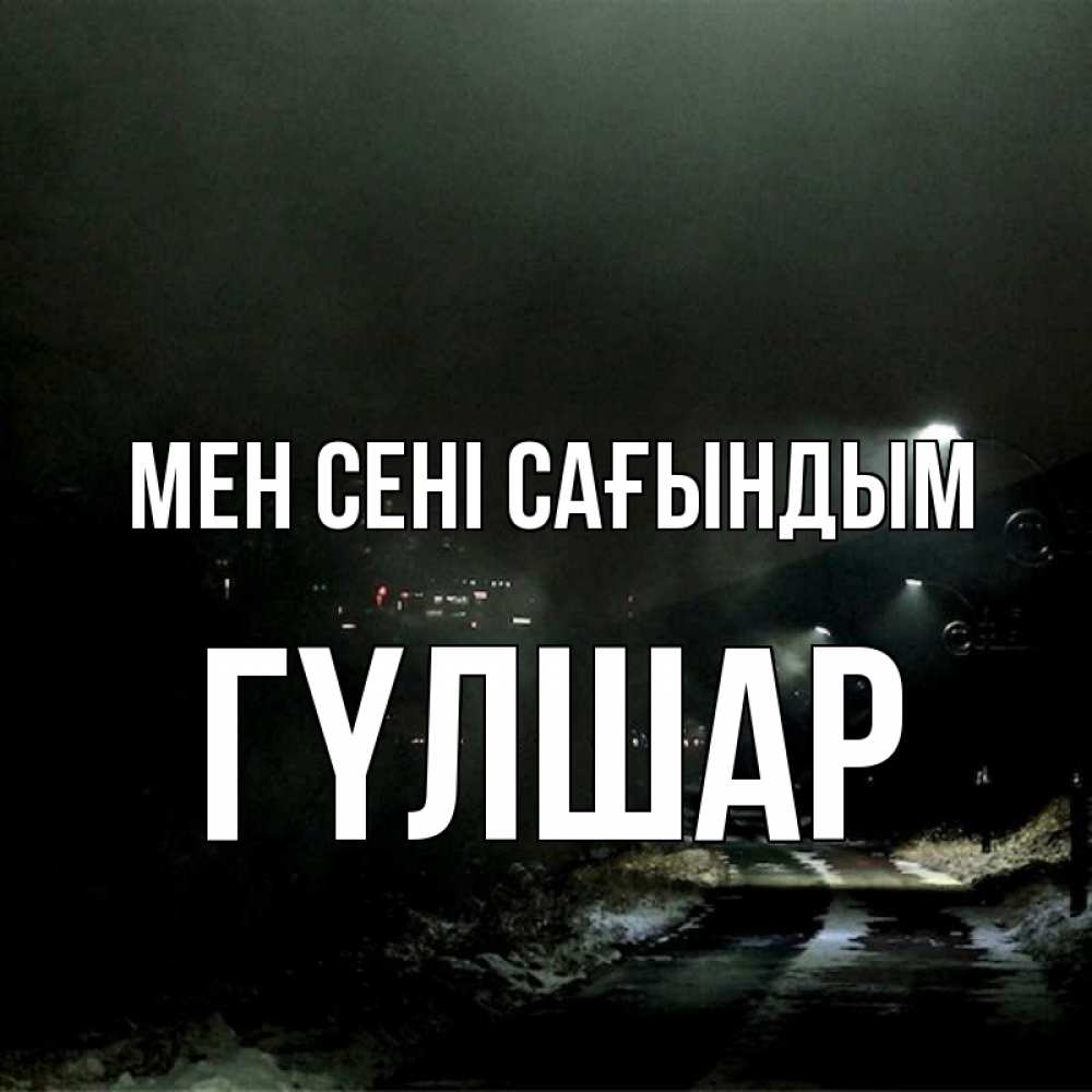 Күн сайын ашық хат с именем, ГҮЛШАР Мен сені сағындым окраина города Онлайн тегін жүктеп алу тілектері бар керемет карта 