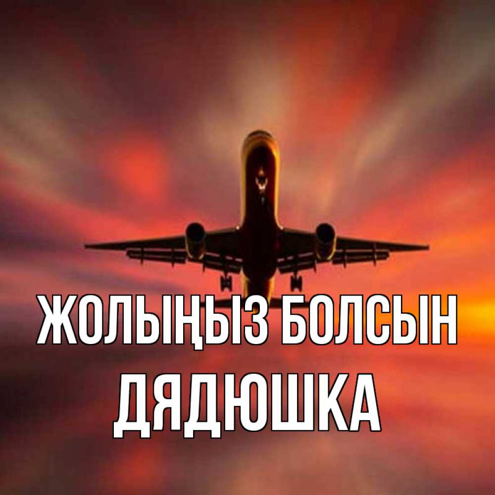 Күн сайын ашық хат с именем, Дядюшка Жолыңыз болсын самолет набирает высоту Онлайн тегін жүктеп алу тілектері бар керемет карта 