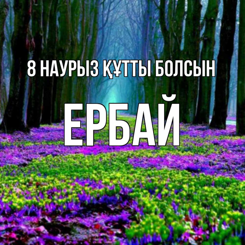 Күн сайын ашық хат с именем, Ербай 8 наурыз құтты болсын фиолетовые цветы в лесу 1 Онлайн тегін жүктеп алу тілектері бар керемет карта 