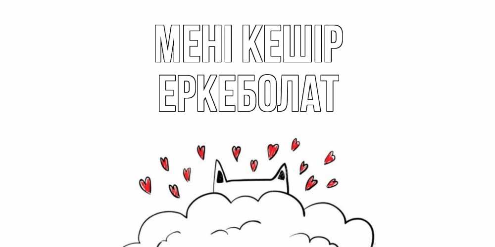 Күн сайын ашық хат с именем, Еркеболат Мені кешір прости меня Онлайн тегін жүктеп алу тілектері бар керемет карта 