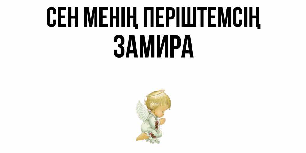 Күн сайын ашық хат с именем, ЗАМИРА Сен менің періштемсің ангел Онлайн тегін жүктеп алу тілектері бар керемет карта 