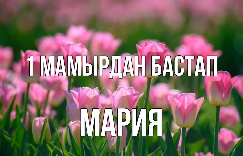 Күн сайын ашық хат с именем, МАРИЯ 1 мамырдан бастап С 1 мая Онлайн тегін жүктеп алу тілектері бар керемет карта 