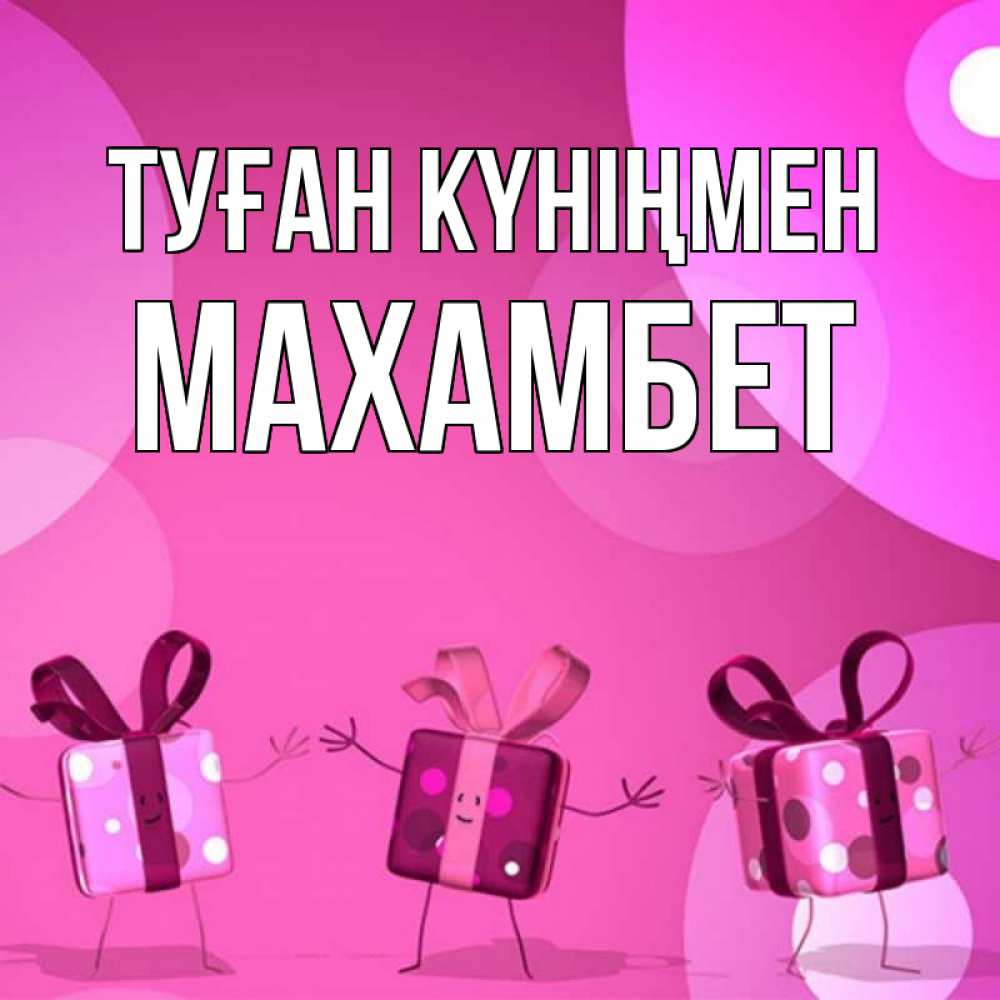 Күн сайын ашық хат с именем, МАХАМБЕТ Туған күніңмен подарки с ножкам Онлайн тегін жүктеп алу тілектері бар керемет карта 