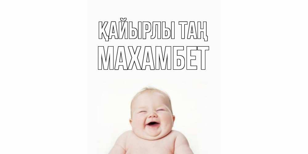 Күн сайын ашық хат с именем, МАХАМБЕТ Қайырлы таң малыш с улыбкой Онлайн тегін жүктеп алу тілектері бар керемет карта 