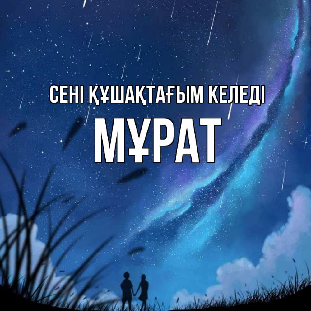 Күн сайын ашық хат с именем, МҰРАТ сені құшақтағым келеді камыши Онлайн тегін жүктеп алу тілектері бар керемет карта 