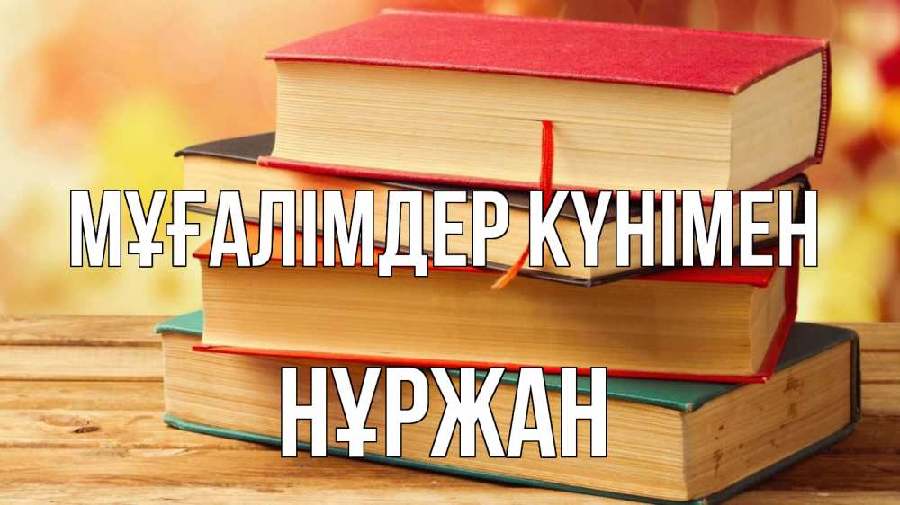 Күн сайын ашық хат с именем, НҰРЖАН Мұғалімдер күнімен с днем учителя Онлайн тегін жүктеп алу тілектері бар керемет карта 