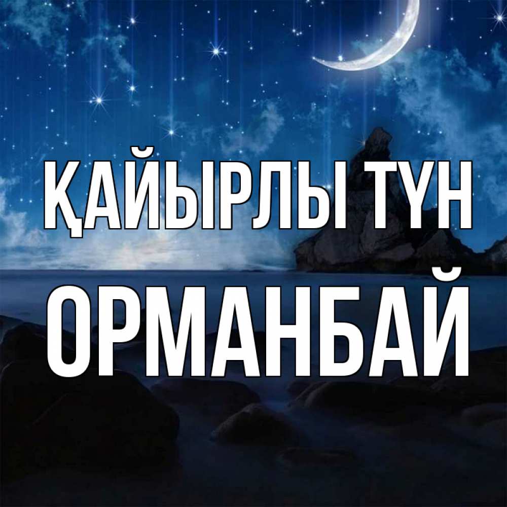 Күн сайын ашық хат с именем, ОРМАНБАЙ Қайырлы түн море Онлайн тегін жүктеп алу тілектері бар керемет карта 