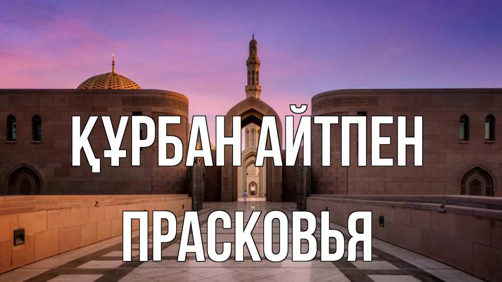 Күн сайын ашық хат с именем, Прасковья Құрбан айтпен мечеть Онлайн тегін жүктеп алу тілектері бар керемет карта 