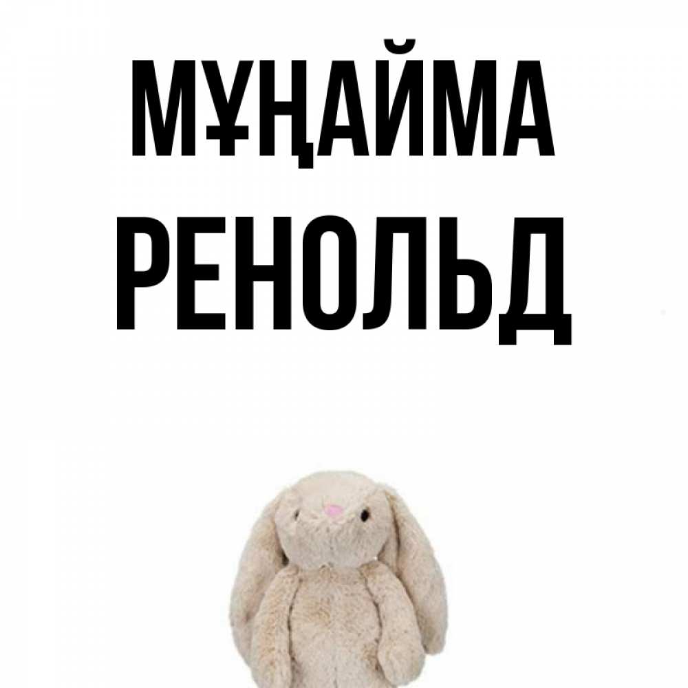 Күн сайын ашық хат с именем, Ренольд Мұңайма детская игрушка зайчика Онлайн тегін жүктеп алу тілектері бар керемет карта 