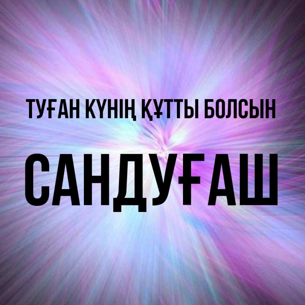 Күн сайын ашық хат с именем, САНДУҒАШ Туған күнің құтты болсын ангельский свет Онлайн тегін жүктеп алу тілектері бар керемет карта 