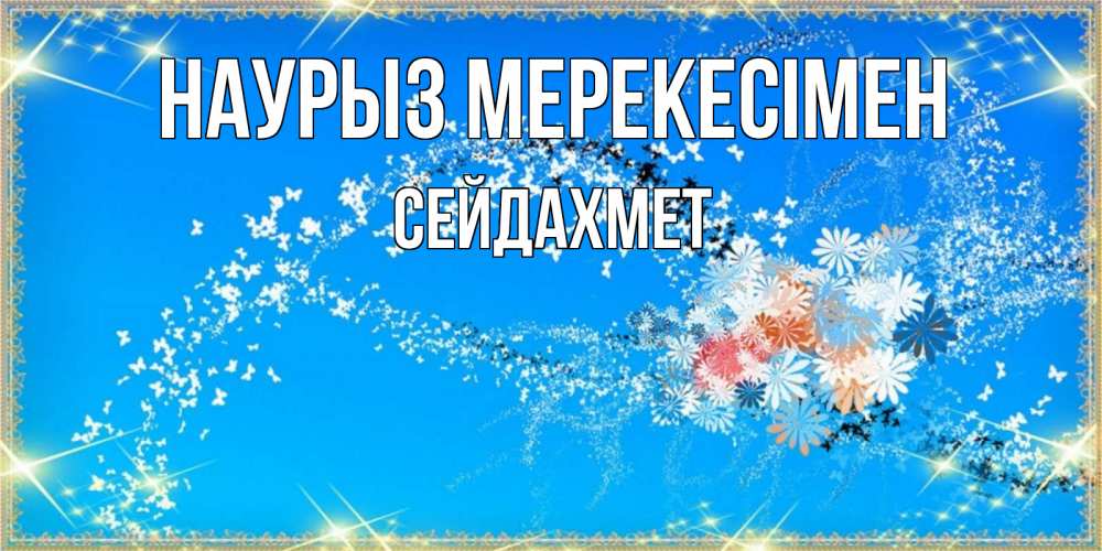 Күн сайын ашық хат с именем, СЕЙДАХМЕТ Наурыз мерекесімен открытка с подписью к празднику весны наурыз Онлайн тегін жүктеп алу тілектері бар керемет карта 