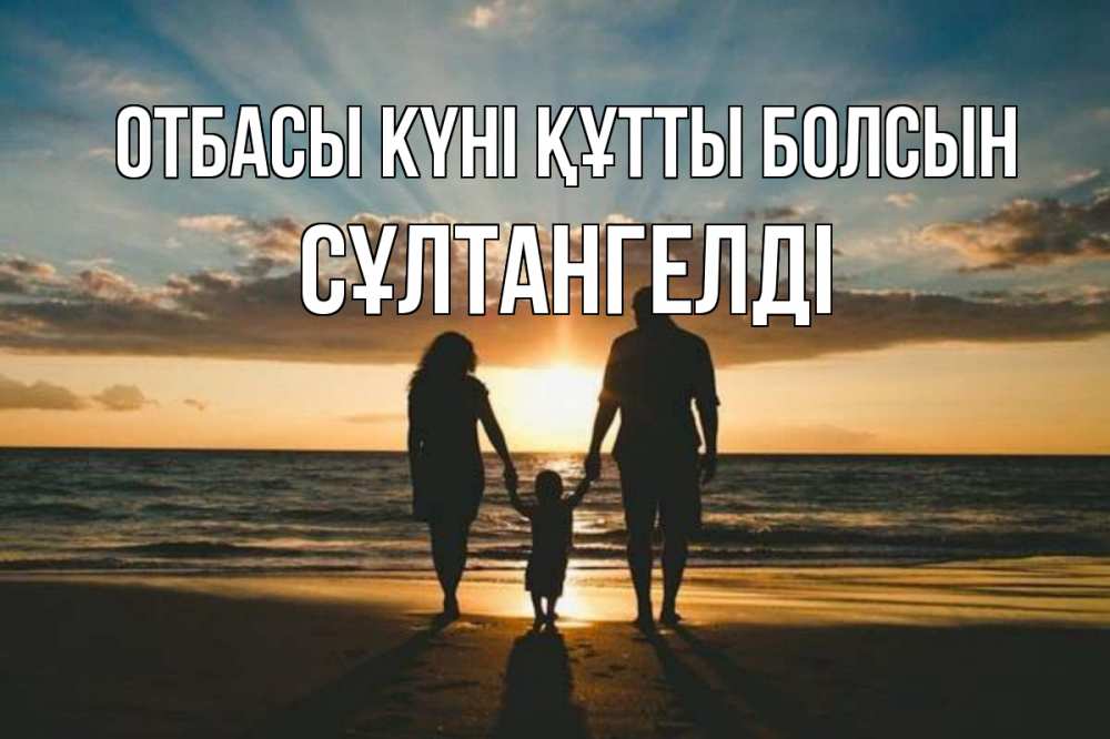 Күн сайын ашық хат с именем, СҰЛТАНГЕЛДІ отбасы күні құтты болсын Море, пляж, закат, семья Онлайн тегін жүктеп алу тілектері бар керемет карта 