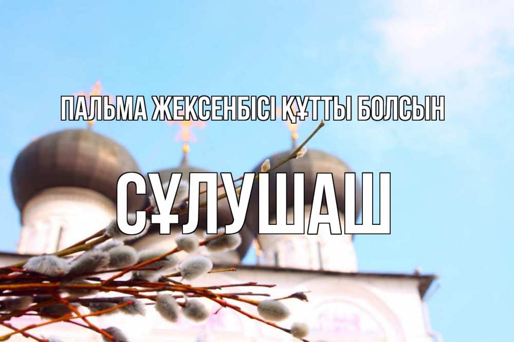 Күн сайын ашық хат с именем, СҰЛУШАШ Пальма жексенбісі құтты болсын верба Онлайн тегін жүктеп алу тілектері бар керемет карта 