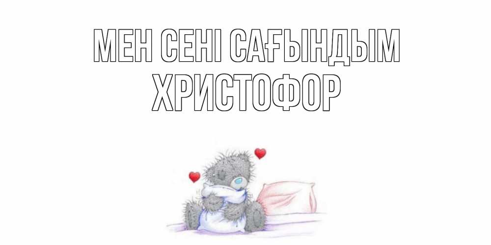 Күн сайын ашық хат с именем, Христофор Мен сені сағындым мишка Онлайн тегін жүктеп алу тілектері бар керемет карта 