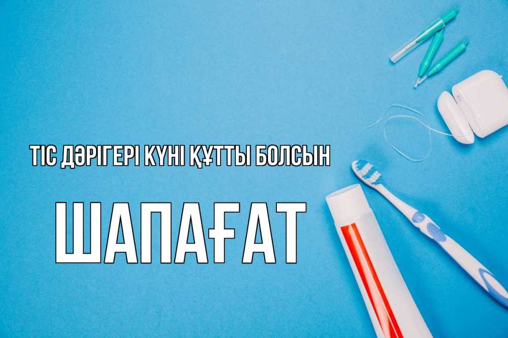 Күн сайын ашық хат с именем, ШАПАҒАТ Тіс дәрігері күні құтты болсын с днем стоматолога Онлайн тегін жүктеп алу тілектері бар керемет карта 