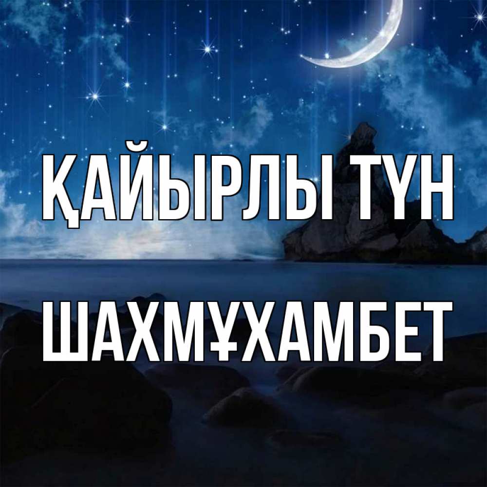 Күн сайын ашық хат с именем, ШАХМҰХАМБЕТ Қайырлы түн море Онлайн тегін жүктеп алу тілектері бар керемет карта 