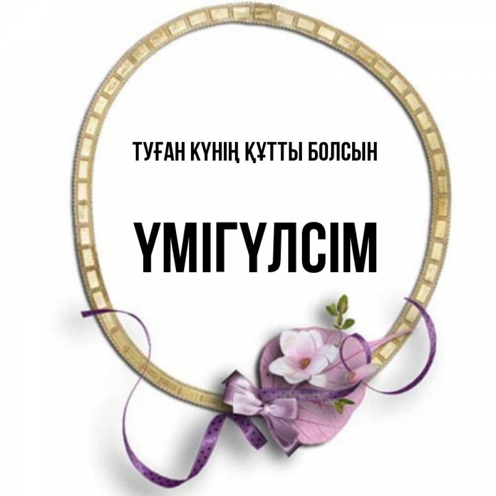 Күн сайын ашық хат с именем, ҮМІГҮЛСІМ Туған күнің құтты болсын золотая рамочка Онлайн тегін жүктеп алу тілектері бар керемет карта 