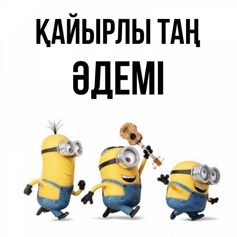 Күн сайын ашық хат с именем, ӘДЕМІ Қайырлы таң миньоны и прекрасное утро Онлайн тегін жүктеп алу тілектері бар керемет карта 