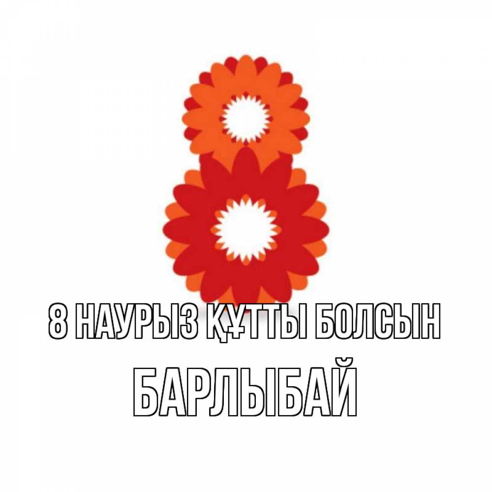 Күн сайын ашық хат с именем, Барлыбай 8 наурыз құтты болсын восьмерка из лепестков Онлайн тегін жүктеп алу тілектері бар керемет карта 