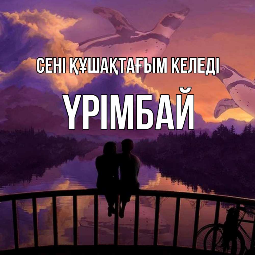 Күн сайын ашық хат с именем, ҮРІМБАЙ сені құшақтағым келеді парочка сидит на мосте или на набережной Онлайн тегін жүктеп алу тілектері бар керемет карта 