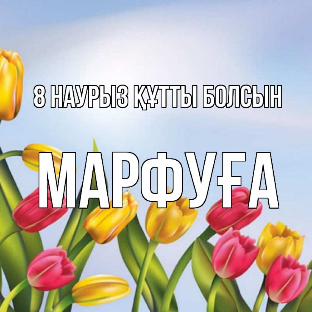 Күн сайын ашық хат с именем, МАРФУҒА 8 наурыз құтты болсын международный женский день Онлайн тегін жүктеп алу тілектері бар керемет карта 