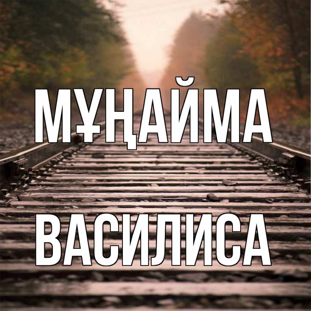 Күн сайын ашық хат с именем, Василиса Мұңайма лес и железная дорога Онлайн тегін жүктеп алу тілектері бар керемет карта 