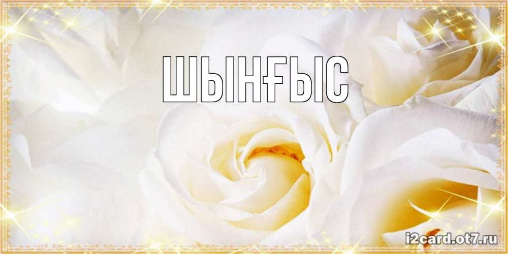 Картинка  с именем , ШЫНҒЫС! ТУҒАН КҮНІҢМЕН!