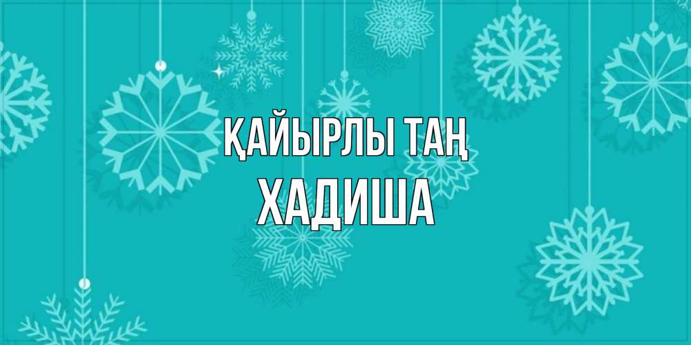 Күн сайын ашық хат с именем, ХАДИША Қайырлы таң открытка со снежинками Онлайн тегін жүктеп алу тілектері бар керемет карта 