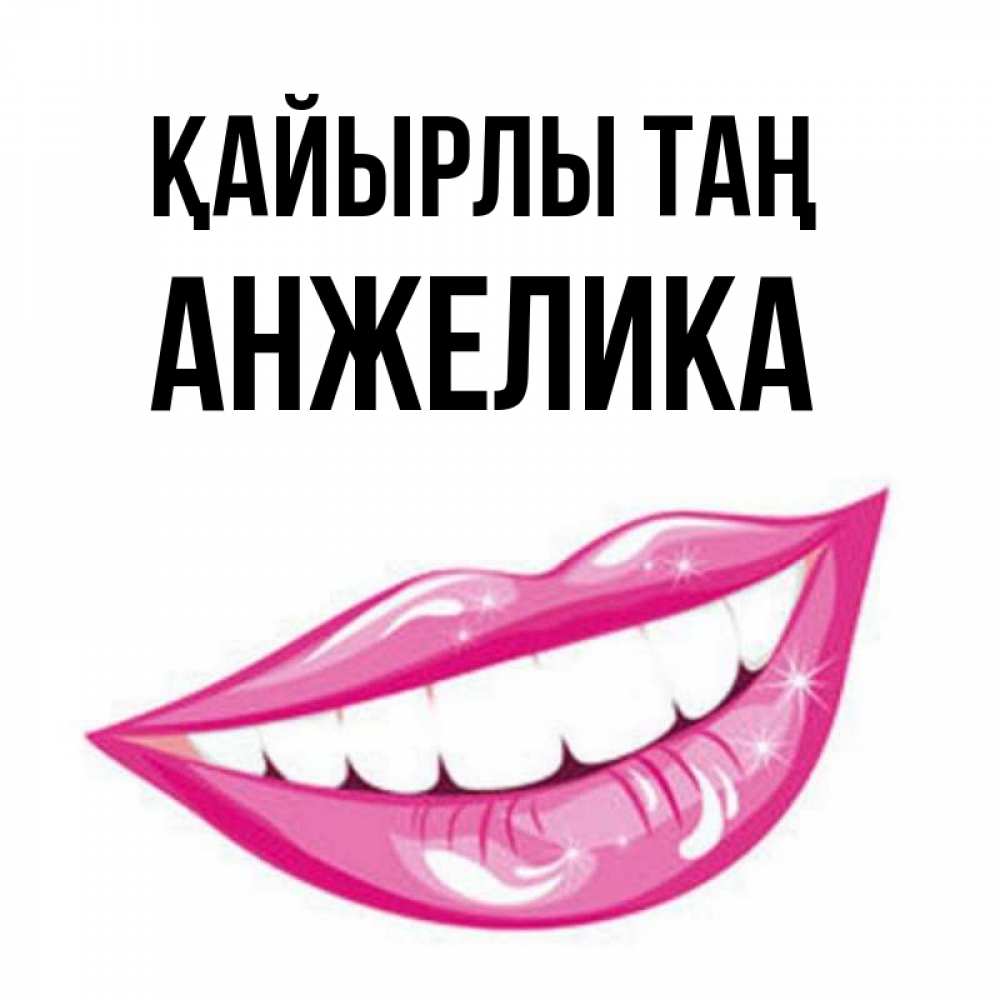 Күн сайын ашық хат с именем, Анжелика Қайырлы таң розовые губы и белые зубы Онлайн тегін жүктеп алу тілектері бар керемет карта 