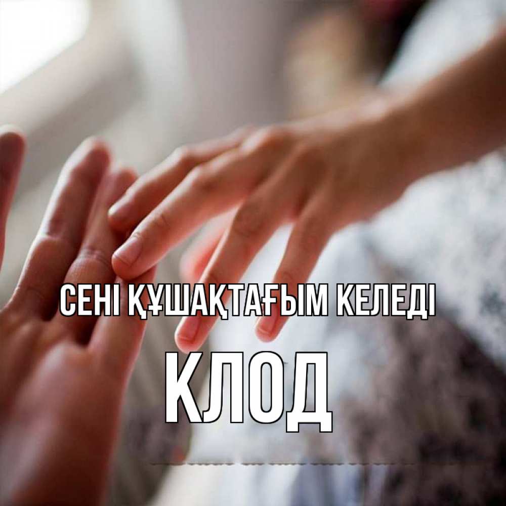 Күн сайын ашық хат с именем, Клод сені құшақтағым келеді прикосновение Онлайн тегін жүктеп алу тілектері бар керемет карта 