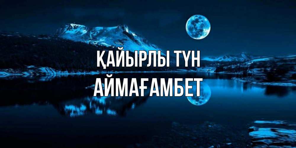 Күн сайын ашық хат с именем, Аймағамбет Қайырлы түн луна, озеро, горы Онлайн тегін жүктеп алу тілектері бар керемет карта 