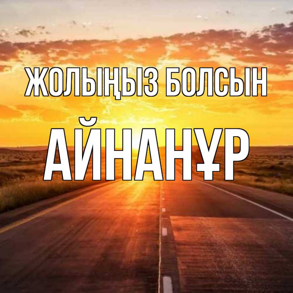 Күн сайын ашық хат с именем, Айнанұр Жолыңыз болсын солнечный свет, закат Онлайн тегін жүктеп алу тілектері бар керемет карта 