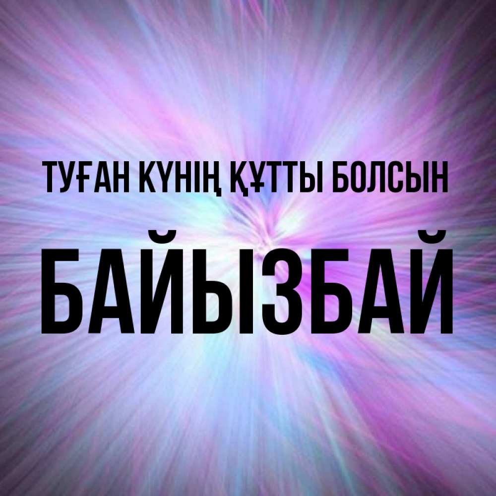 Күн сайын ашық хат с именем, Байызбай Туған күнің құтты болсын ангельский свет Онлайн тегін жүктеп алу тілектері бар керемет карта 