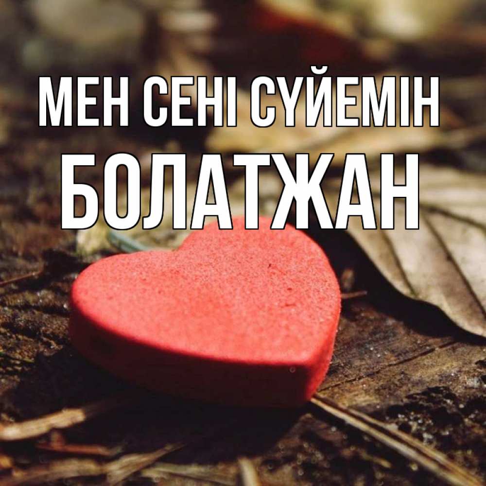 Күн сайын ашық хат с именем, Болатжан Мен сені сүйемін листья деревье 4 Онлайн тегін жүктеп алу тілектері бар керемет карта 